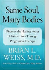 Same Soul, Many Bodies: Discover the Healing Power of Future Lives through Progression Therapy