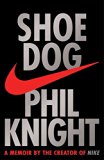 Shoe Dog: A memoir by the Creator of Nike