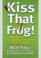 Kiss That Frog!: 12 Great Ways to Turn Negatives into Positives in Your Life and Work
