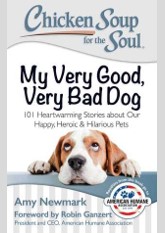 Chicken Soup for the Soul: My Very Good, Very Bad Dog: 101 Heartwarming Stories about Our Happy, Heroic Hilarious Pets