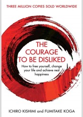 The Courage to Be Disliked: How to Free Yourself, Change your Life and Achieve Real Happiness