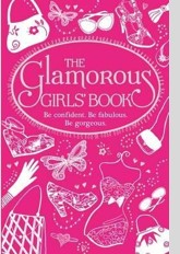 The Glamorous Girls' Book: Be Confident, Be Gorgeous, Be Fabulous