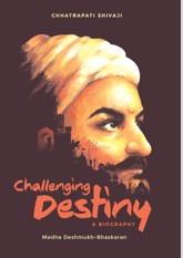 Challenging Destiny A Biography of Chhatrapati Shivaji
